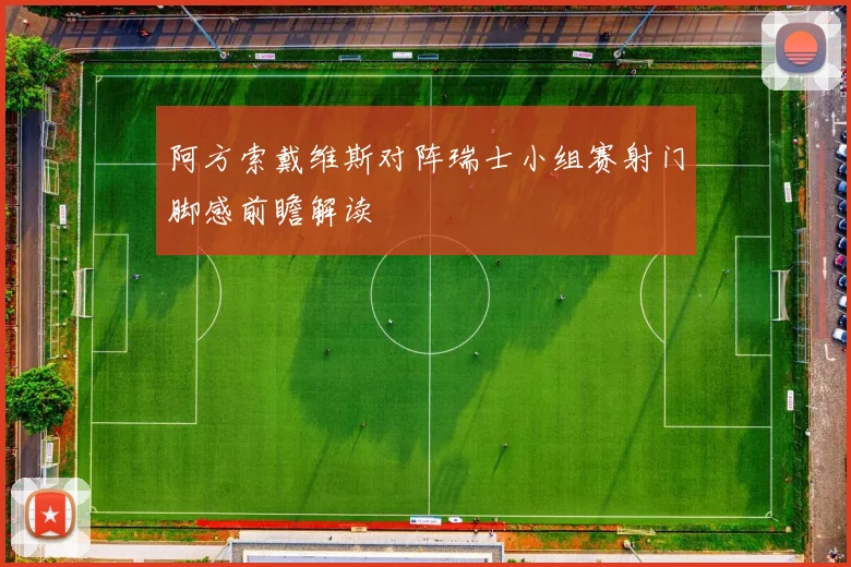 阿方索戴维斯对阵瑞士小组赛射门脚感前瞻解读