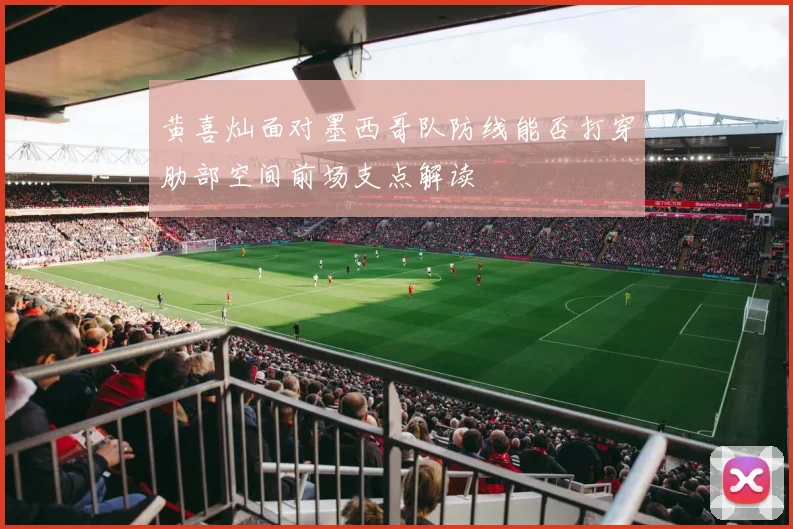 黄喜灿面对墨西哥队防线能否打穿肋部空间前场支点解读