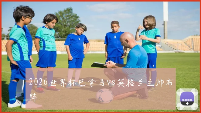 2026世界杯巴拿马vs英格兰主帅布阵