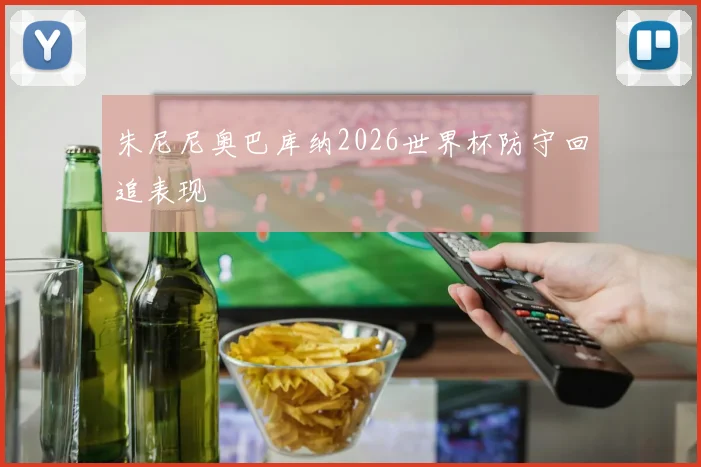 朱尼尼奥巴库纳2026世界杯防守回追表现