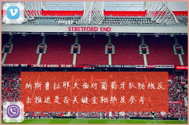 纳斯鲁拉耶夫面对葡萄牙队防线反击推进是否关键金靴热度参考
