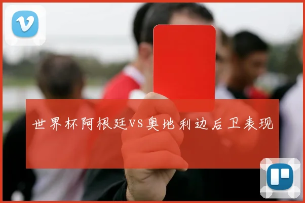 世界杯阿根廷vs奥地利边后卫表现