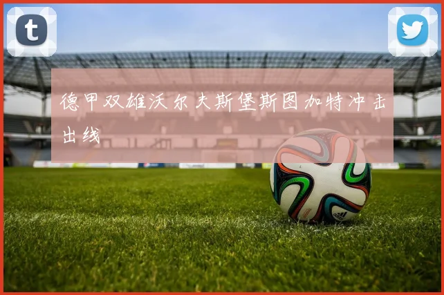 德甲双雄沃尔夫斯堡斯图加特冲击出线