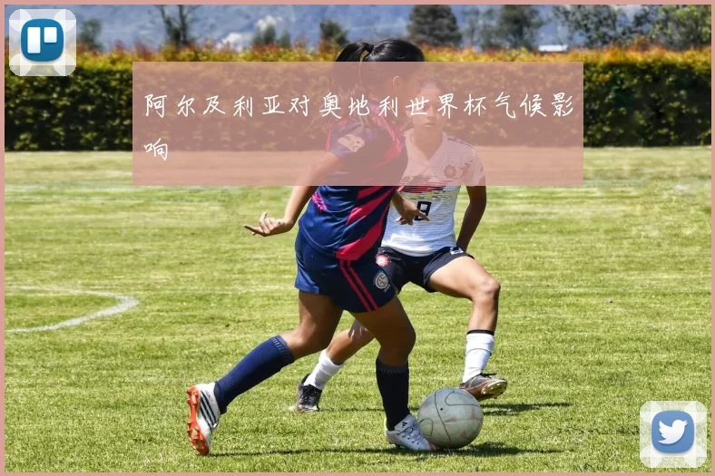 阿尔及利亚对奥地利世界杯气候影响