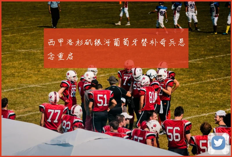 西甲洛杉矶银河葡萄牙替补奇兵悬念重启