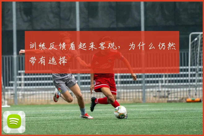 训练反馈看起来客观,为什么仍然带有选择