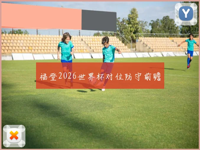 福登2026世界杯对位防守前瞻