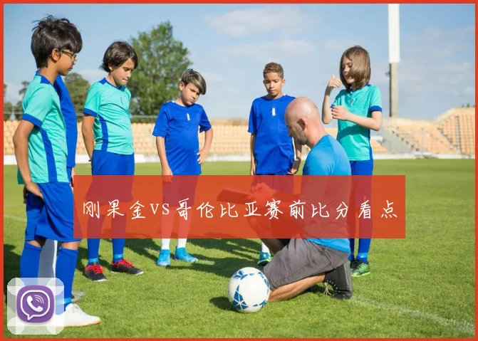 刚果金vs哥伦比亚赛前比分看点