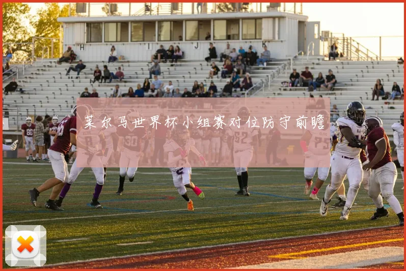 莱尔马世界杯小组赛对位防守前瞻