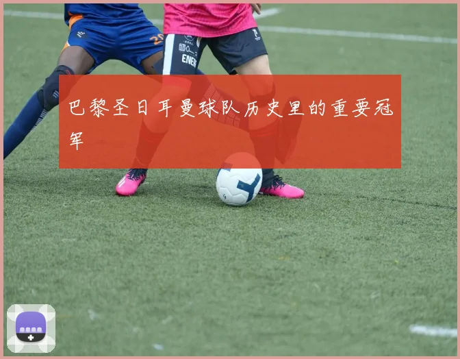 巴黎圣日耳曼球队历史里的重要冠军