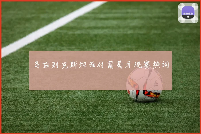乌兹别克斯坦面对葡萄牙观赛热词