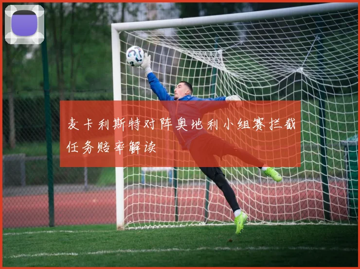 麦卡利斯特对阵奥地利小组赛拦截任务赔率解读