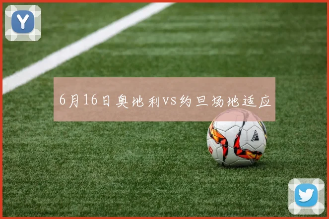 6月16日奥地利vs约旦场地适应