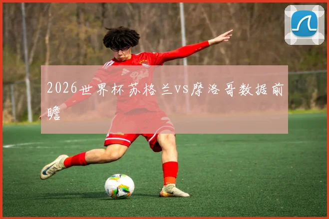 2026世界杯苏格兰vs摩洛哥数据前瞻