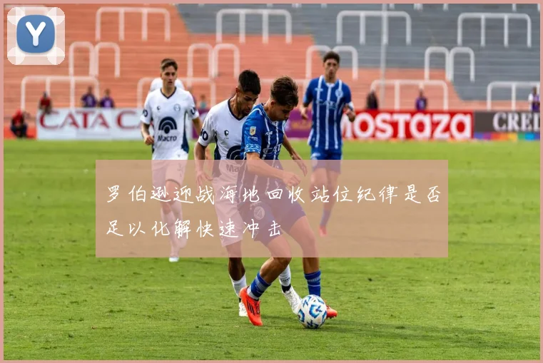 罗伯逊迎战海地回收站位纪律是否足以化解快速冲击