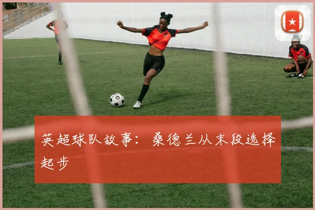 英超球队故事：桑德兰从末段选择起步