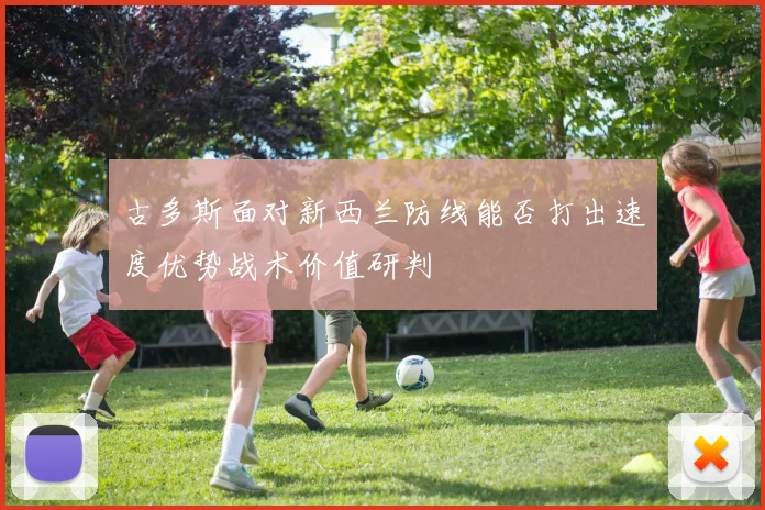 古多斯面对新西兰防线能否打出速度优势战术价值研判