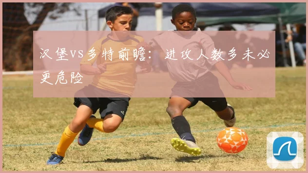 汉堡vs多特前瞻：进攻人数多未必更危险