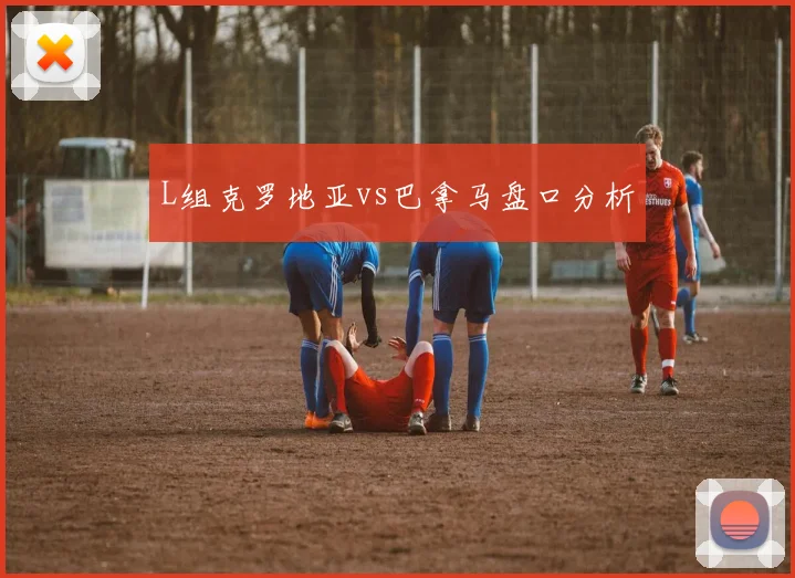 L组克罗地亚vs巴拿马盘口分析