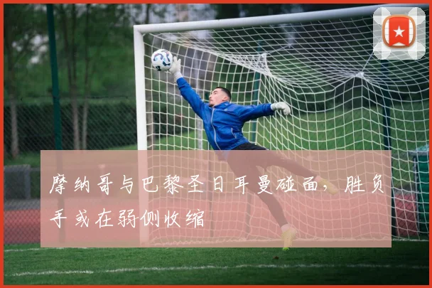 摩纳哥与巴黎圣日耳曼碰面,胜负手或在弱侧收缩