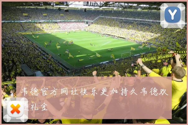 韦德官方网让快乐更加持久韦德欢迎礼金