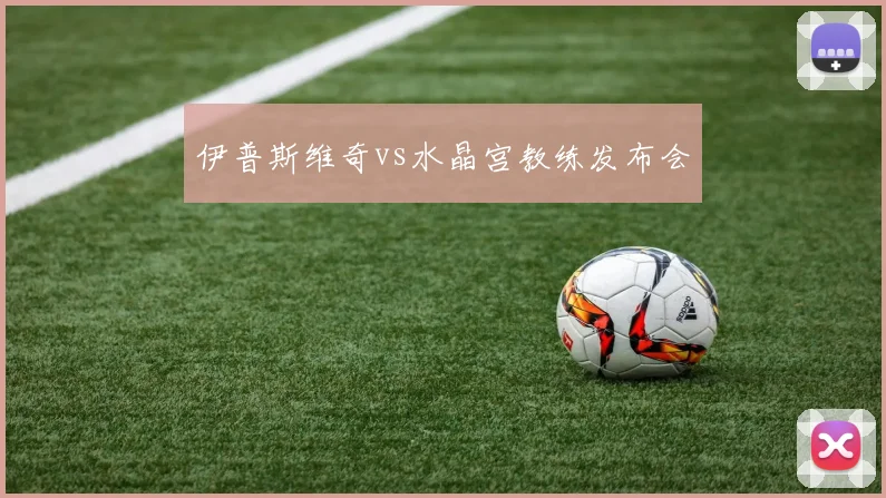 伊普斯维奇vs水晶宫教练发布会