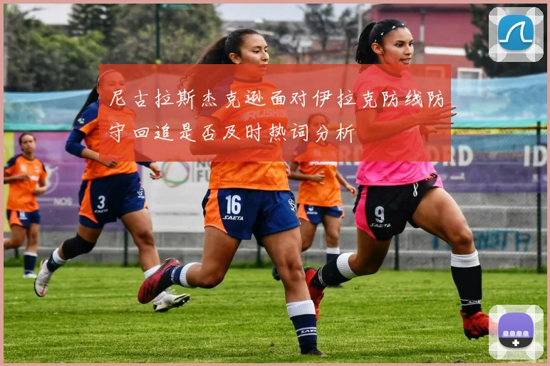 尼古拉斯杰克逊面对伊拉克防线防守回追是否及时热词分析